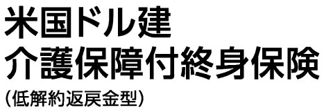 米国ドル建介護保障付終身保険（低解約返戻金型）（無配当）