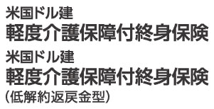 米国ドル建軽度介護保障付終身保険（無配当）/米国ドル建軽度介護保障付終身保険（低解約返戻金型）（無配当）