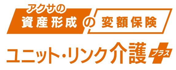 アクサの「資産形成」の変額保険 ユニット・リンク介護プラス [ユニット・リンク介護保険（終身移行型）]