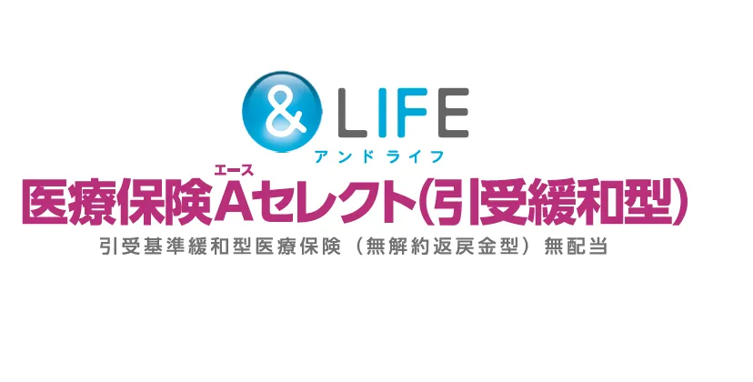 &LIFE 医療保険Aセレクト（引受緩和型）[引受基準緩和型医療保険（無解約返戻金型）無配当]