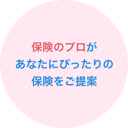 保険のプロがあなたにぴったりの保険をご提案