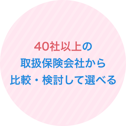 40社以上の取扱保険会社から比較・検討して選べる