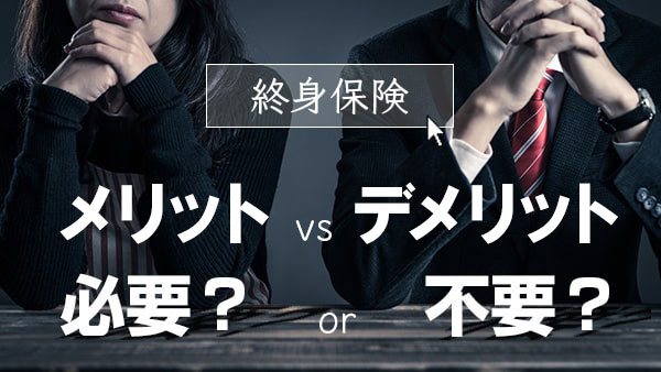 終身保険のメリット・デメリット！必要な人・いらない人とは？