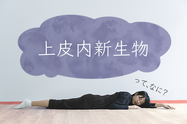 上皮内新生物とは？ がん保険の加入前に絶対知っておきたいポイント！