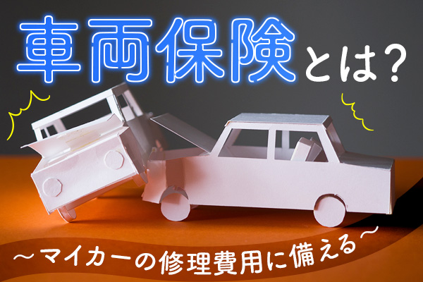 車両保険とは？マイカーの修理費用に備える