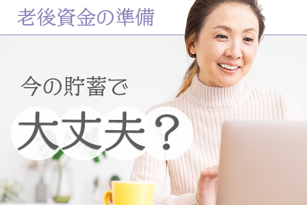 老後資金はズバリいくら必要？ 今の貯蓄で大丈夫？ 老後資金を準備する方法とは??