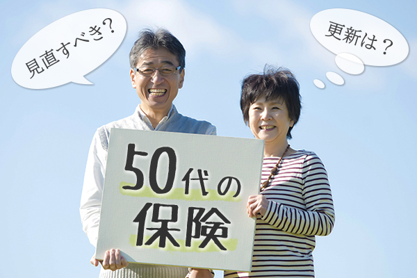 50代の保険の選び方は？ 生活環境の変化に合わせて賢い見直しを！