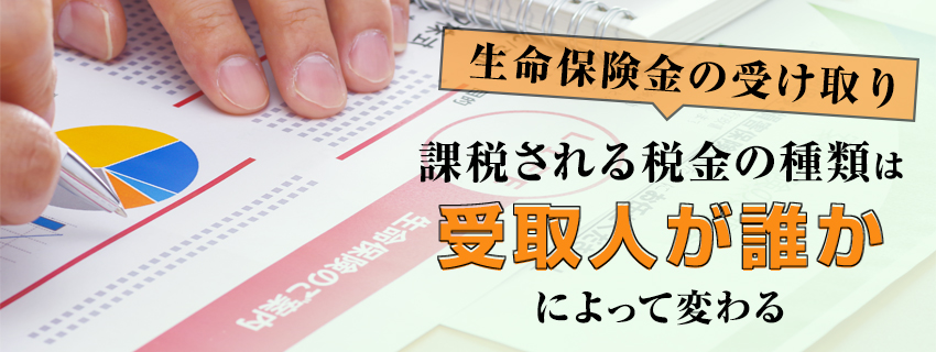 生命保険の保険金は受取人によりかかる税金が変わる