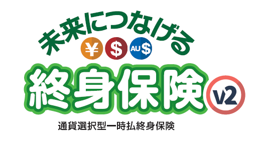 未来につなげる終身保険v2（通貨選択型一時払終身保険）