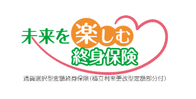 未来を楽しむ終身保険[通貨選択型変額終身保険(積立利率更改型定額部分付)]